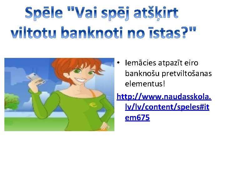  • Iemācies atpazīt eiro banknošu pretviltošanas elementus! http: //www. naudasskola. lv/lv/content/speles#it em 675