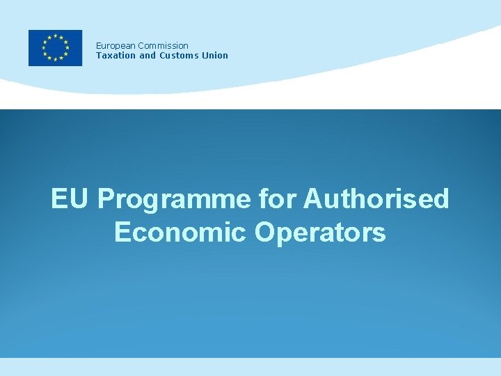 European Commission Taxation and Customs Union EU Programme for Authorised Economic Operators European Commission