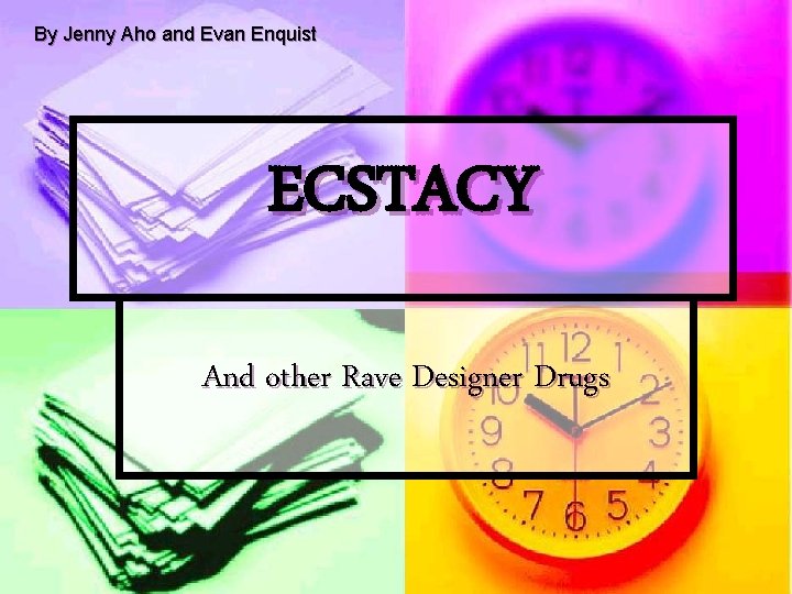 By Jenny Aho and Evan Enquist ECSTACY And other Rave Designer Drugs 