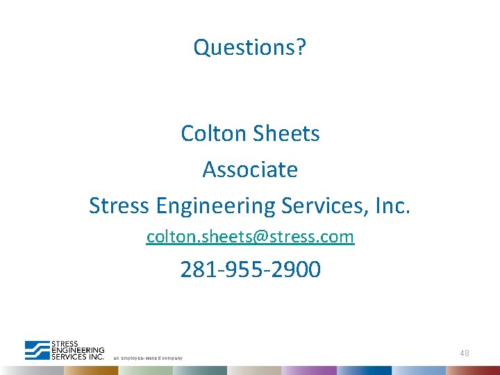 Questions? Colton Sheets Associate Stress Engineering Services, Inc. colton. sheets@stress. com 281 -955 -2900