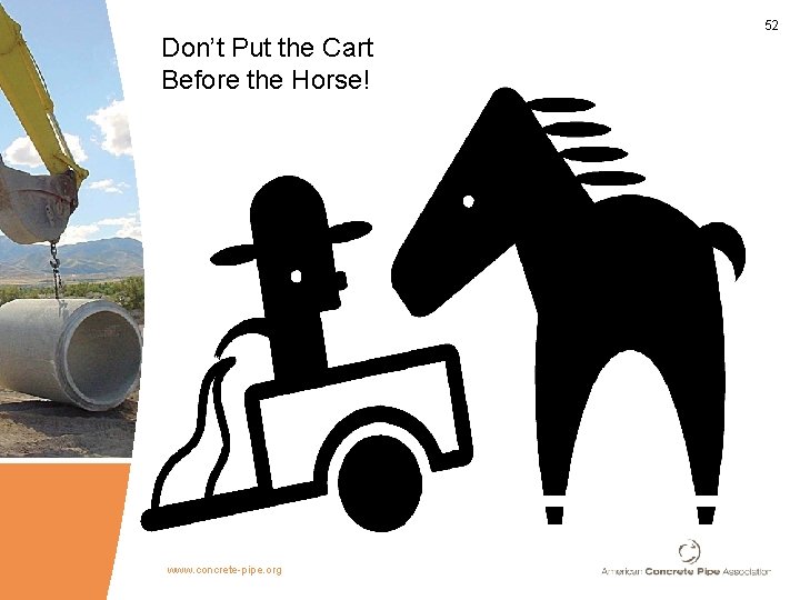 Don’t Put the Cart Before the Horse! www. concrete-pipe. org 52 