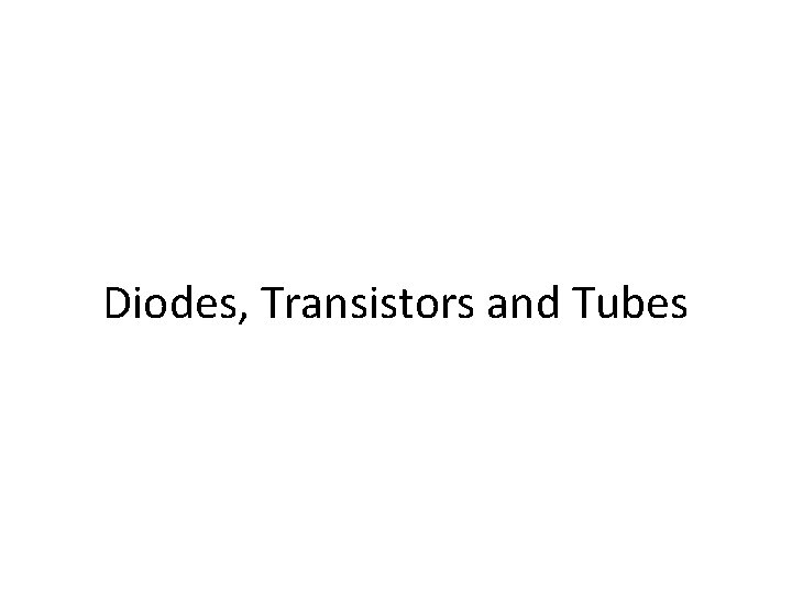 Diodes, Transistors and Tubes 