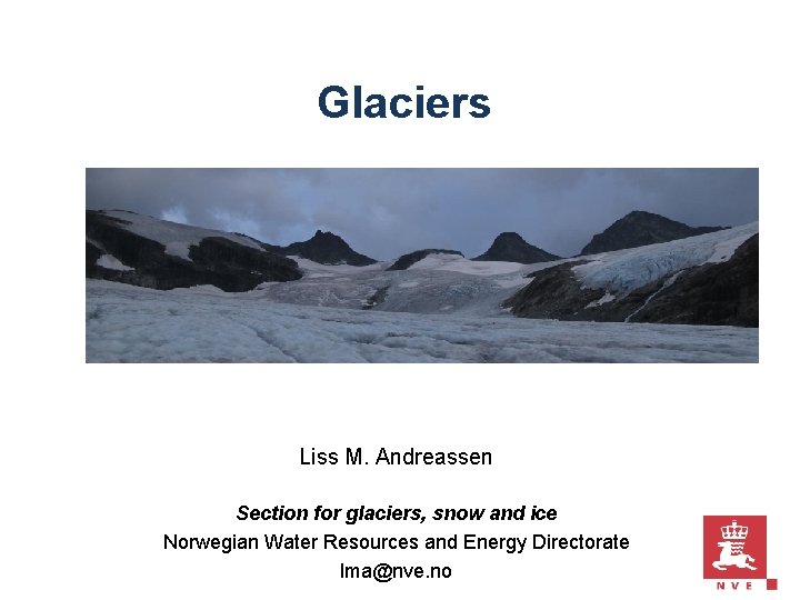 Glaciers Liss M. Andreassen Section for glaciers, snow and ice Norwegian Water Resources and