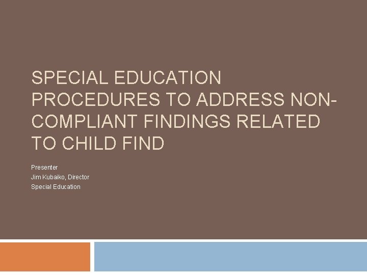 SPECIAL EDUCATION PROCEDURES TO ADDRESS NONCOMPLIANT FINDINGS RELATED TO CHILD FIND Presenter Jim Kubaiko,