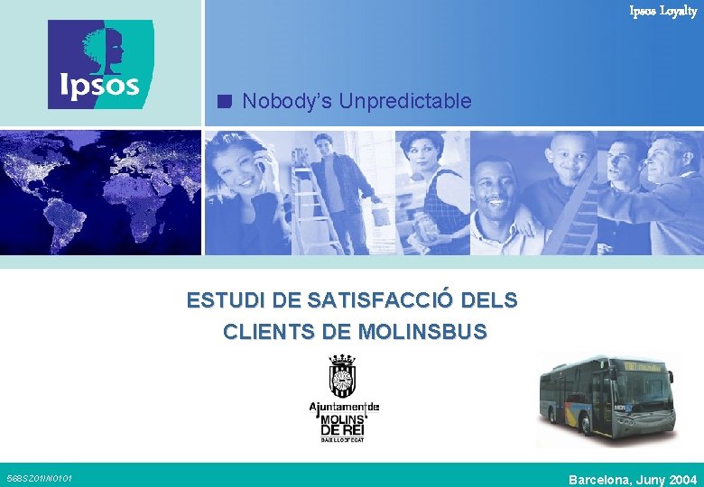 Ipsos Loyalty Nobody’s Unpredictable ESTUDI DE SATISFACCIÓ DELS CLIENTS DE MOLINSBUS 568 SZ 01