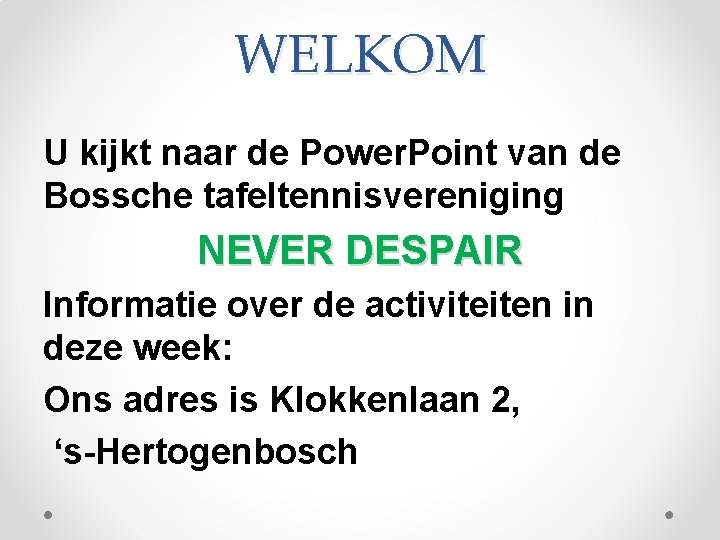 WELKOM U kijkt naar de Power. Point van de Bossche tafeltennisvereniging NEVER DESPAIR Informatie