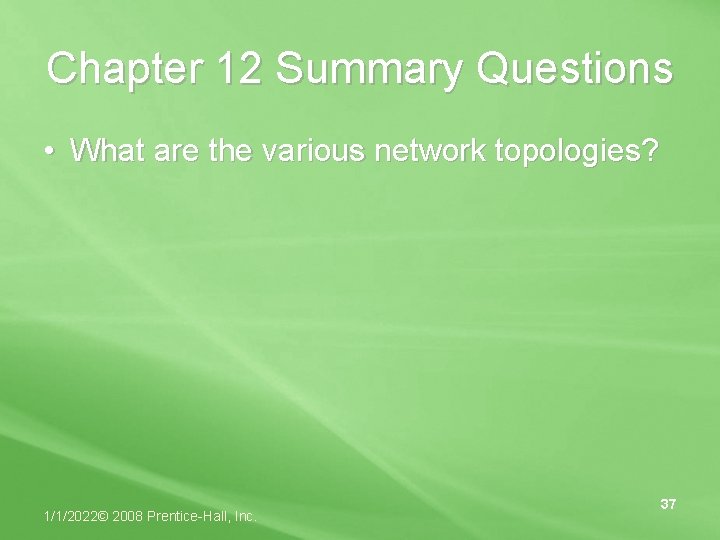 Chapter 12 Summary Questions • What are the various network topologies? 1/1/2022© 2008 Prentice-Hall,