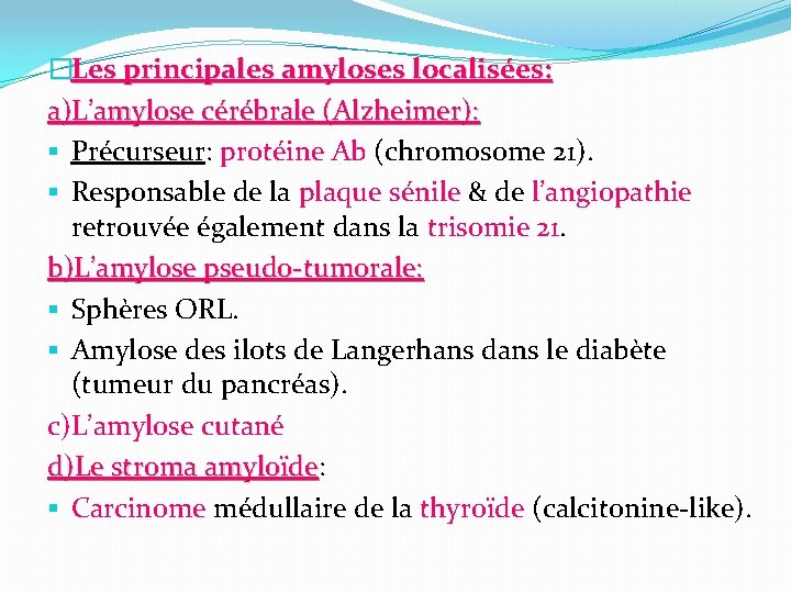 �Les principales amyloses localisées: a)L’amylose cérébrale (Alzheimer): § Précurseur: protéine Ab (chromosome 21). §