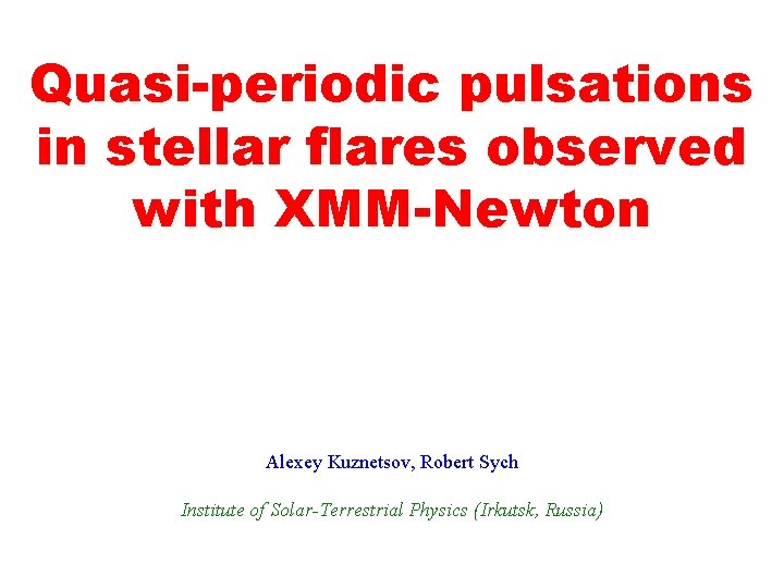 Quasi-periodic pulsations in stellar flares observed with XMM-Newton Alexey Kuznetsov, Robert Sych Institute of