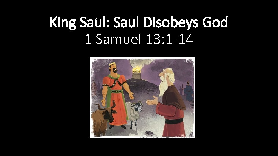 King Saul: Saul Disobeys God 1 Samuel 13: 1 -14 