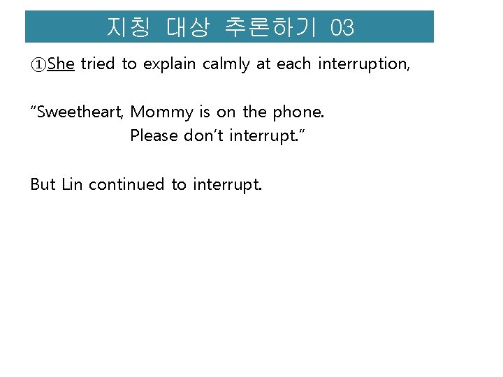 지칭 대상 추론하기 03 ①She tried to explain calmly at each interruption, “Sweetheart, Mommy