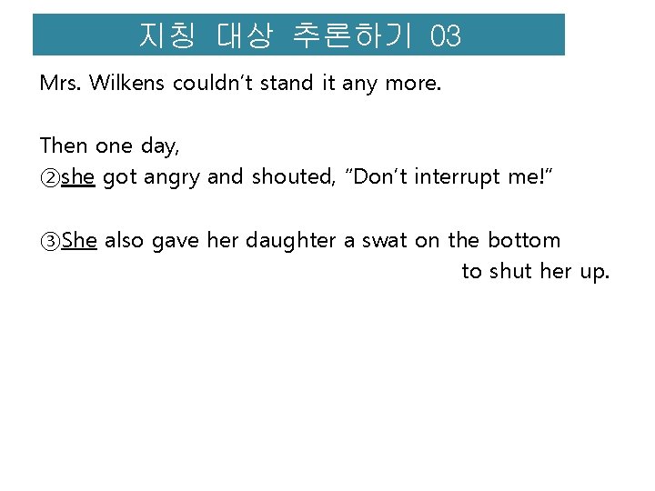 지칭 대상 추론하기 03 Mrs. Wilkens couldn’t stand it any more. Then one day,