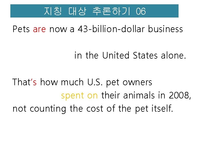 지칭 대상 추론하기 06 Pets are now a 43 -billion-dollar business in the United