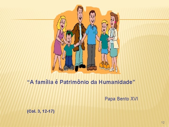 “A família é Patrimônio da Humanidade” Papa Bento XVI (Col. 3, 12 -17) 12