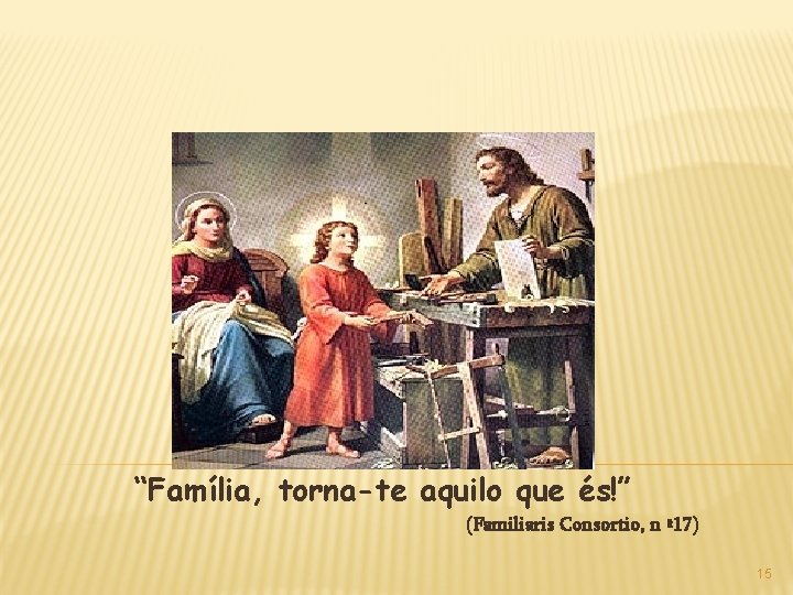 “Família, torna-te aquilo que és!” (Familiaris Consortio, n º 17) 15 