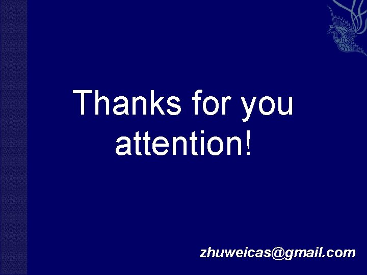 Thanks for you attention! zhuweicas@gmail. com 