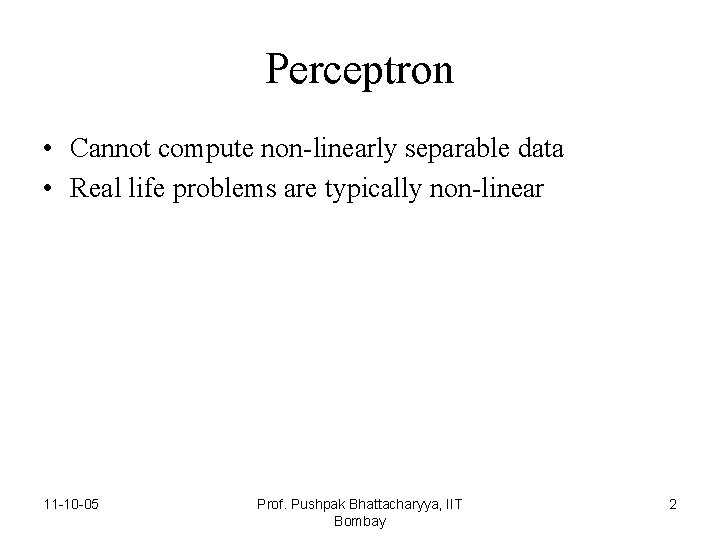 Perceptron • Cannot compute non-linearly separable data • Real life problems are typically non-linear