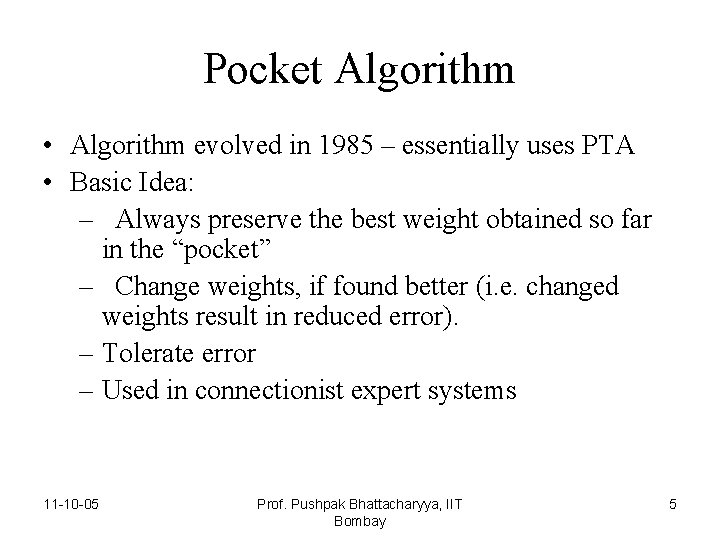 Pocket Algorithm • Algorithm evolved in 1985 – essentially uses PTA • Basic Idea: