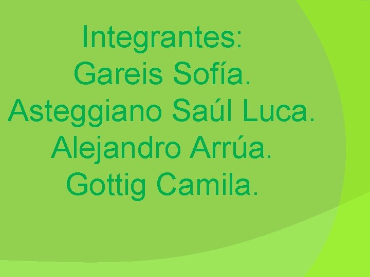 Integrantes: Gareis Sofía. Asteggiano Saúl Luca. Alejandro Arrúa. Gottig Camila. 