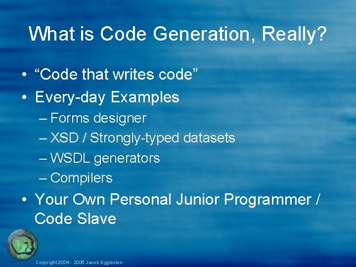 What is Code Generation, Really? • “Code that writes code” • Every-day Examples – What is Code Generation, Really? • “Code that writes code” • Every-day Examples –