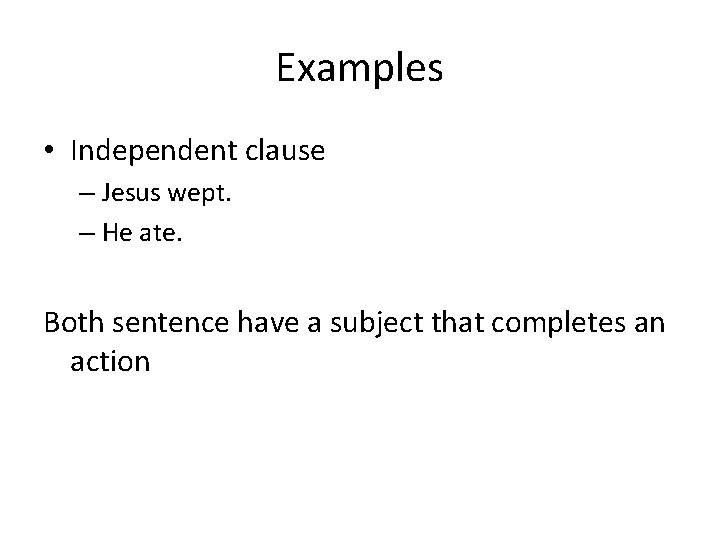 Examples • Independent clause – Jesus wept. – He ate. Both sentence have a