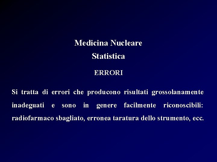 Medicina Nucleare Statistica ERRORI Si tratta di errori che producono risultati grossolanamente inadeguati e