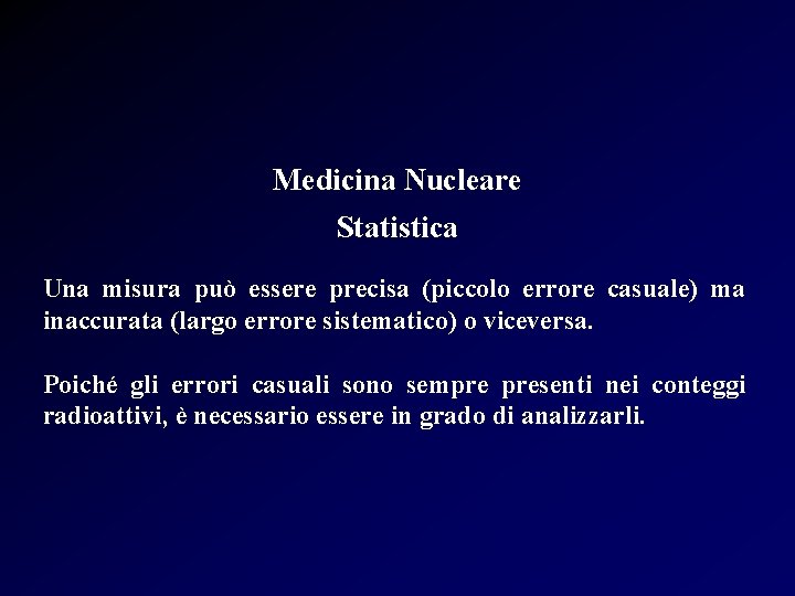 Medicina Nucleare Statistica Una misura può essere precisa (piccolo errore casuale) ma inaccurata (largo