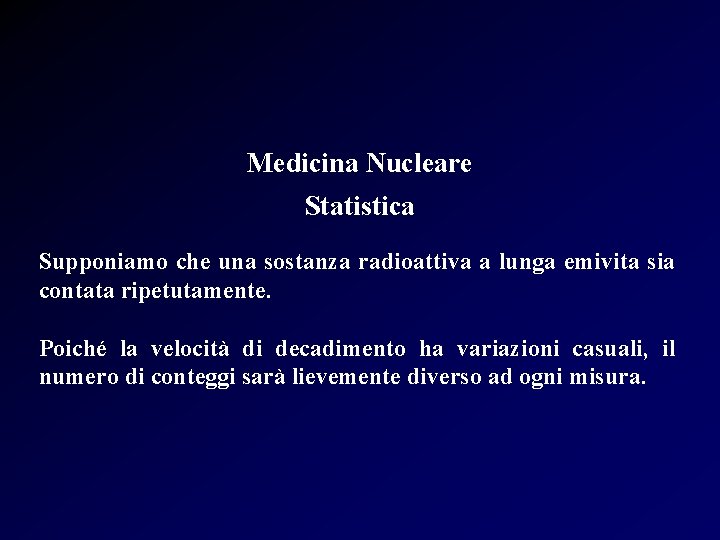 Medicina Nucleare Statistica Supponiamo che una sostanza radioattiva a lunga emivita sia contata ripetutamente.