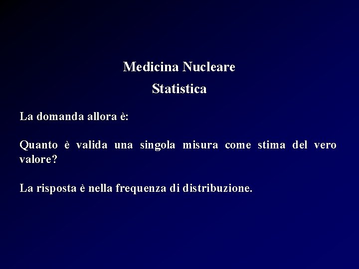 Medicina Nucleare Statistica La domanda allora è: Quanto è valida una singola misura come