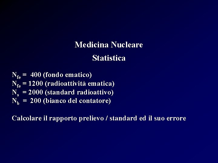 Medicina Nucleare Statistica Nfe = 400 (fondo ematico) Nfe = 1200 (radioattività ematica) Ns