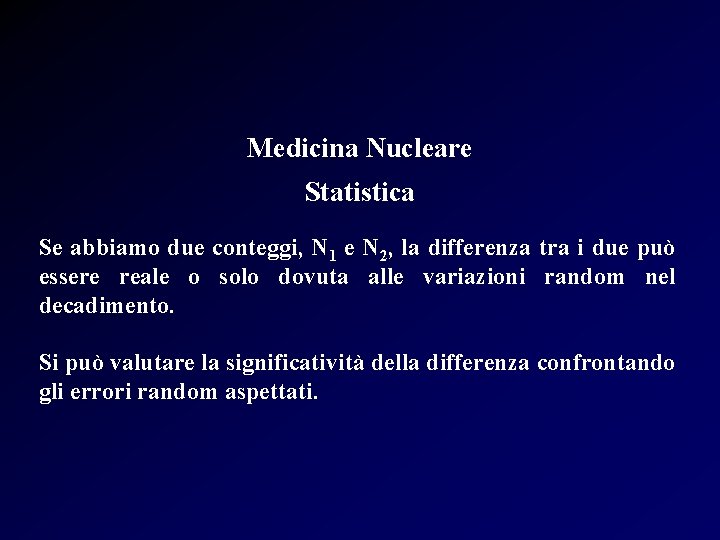 Medicina Nucleare Statistica Se abbiamo due conteggi, N 1 e N 2, la differenza