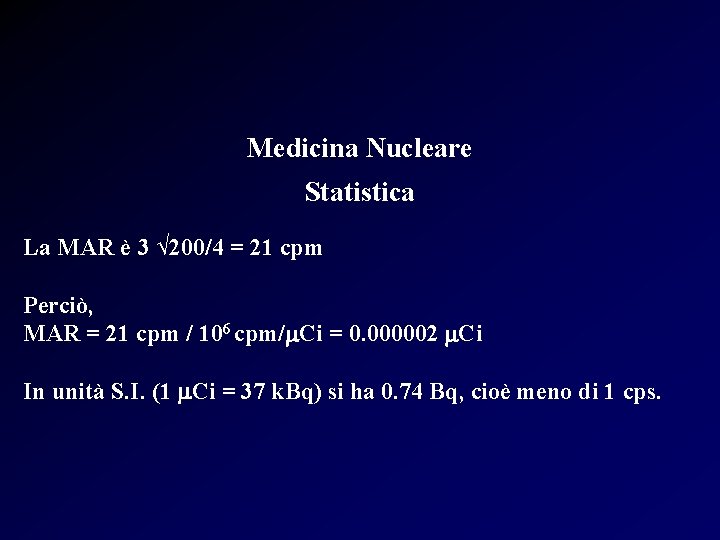 Medicina Nucleare Statistica La MAR è 3 √ 200/4 = 21 cpm Perciò, MAR