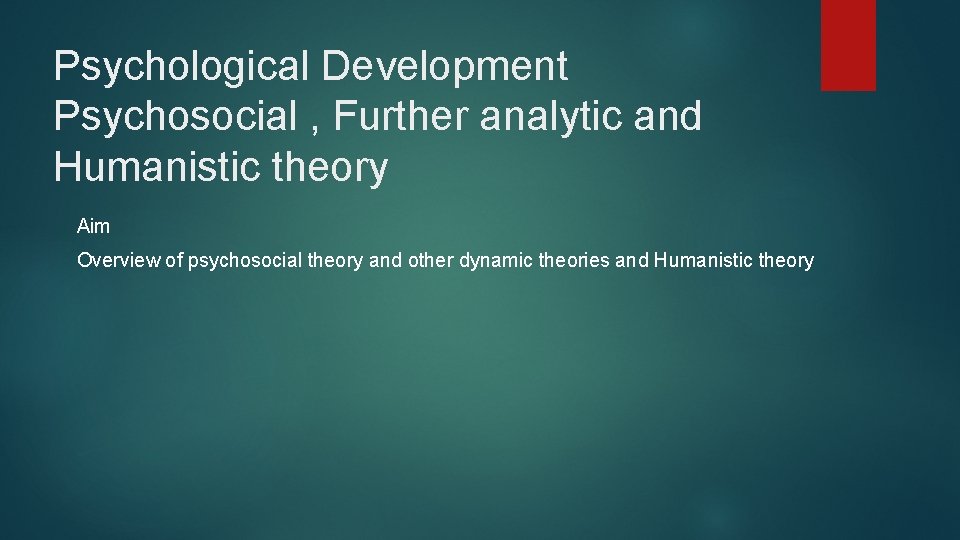Psychological Development Psychosocial , Further analytic and Humanistic theory Aim Overview of psychosocial theory