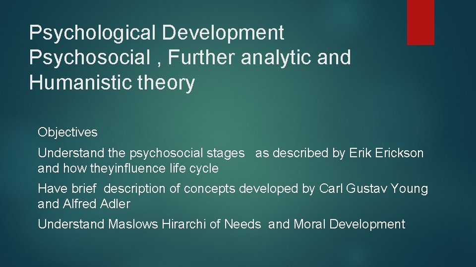 Psychological Development Psychosocial , Further analytic and Humanistic theory Objectives Understand the psychosocial stages