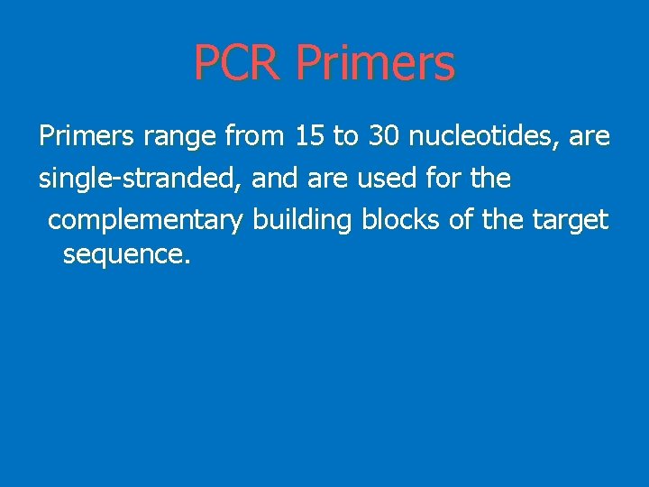 PCR Primers range from 15 to 30 nucleotides, are single-stranded, and are used for
