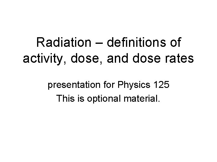 Radiation – definitions of activity, dose, and dose rates presentation for Physics 125 This