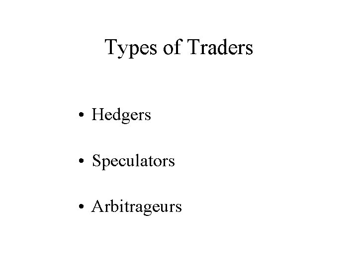 Types of Traders • Hedgers • Speculators • Arbitrageurs 