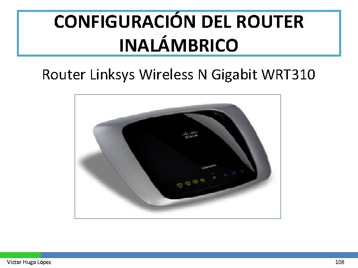 CONFIGURACIÓN DEL ROUTER INALÁMBRICO Router Linksys Wireless N Gigabit WRT 310 Víctor Hugo López
