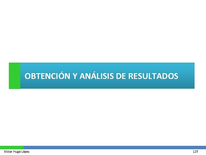 OBTENCIÓN Y ANÁLISIS DE RESULTADOS Víctor Hugo López 127 