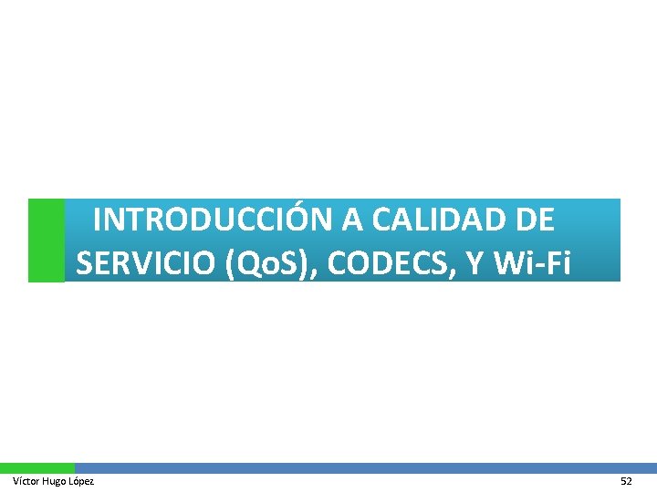 INTRODUCCIÓN A CALIDAD DE SERVICIO (Qo. S), CODECS, Y Wi-Fi Víctor Hugo López 52