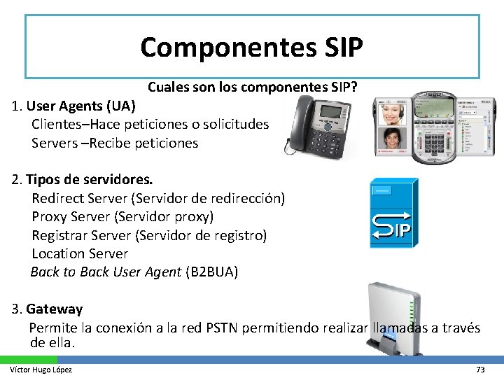 Componentes SIP Cuales son los componentes SIP? 1. User Agents (UA) Clientes–Hace peticiones o