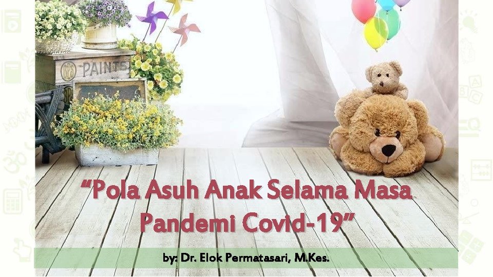 “Pola Asuh Anak Selama Masa Pandemi Covid-19” by: Dr. Elok Permatasari, M. Kes. 