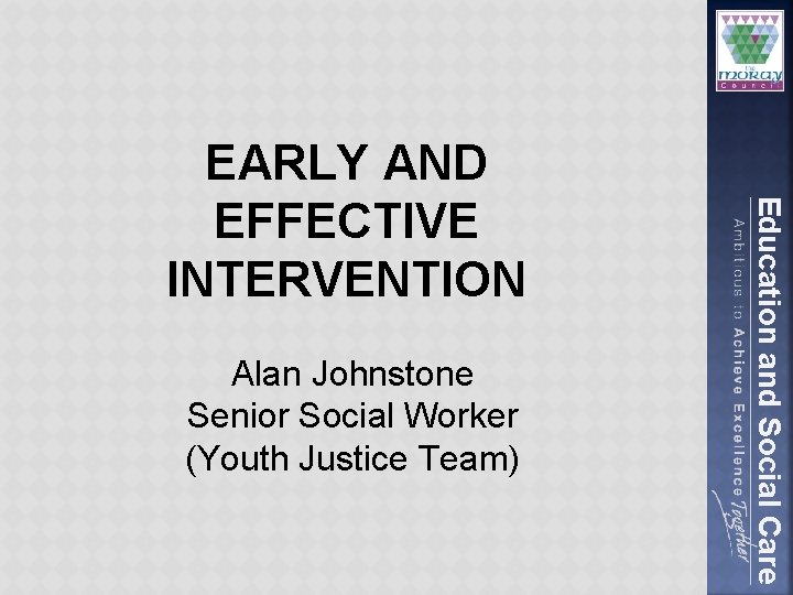 Alan Johnstone Senior Social Worker (Youth Justice Team) Education and Social Care EARLY AND