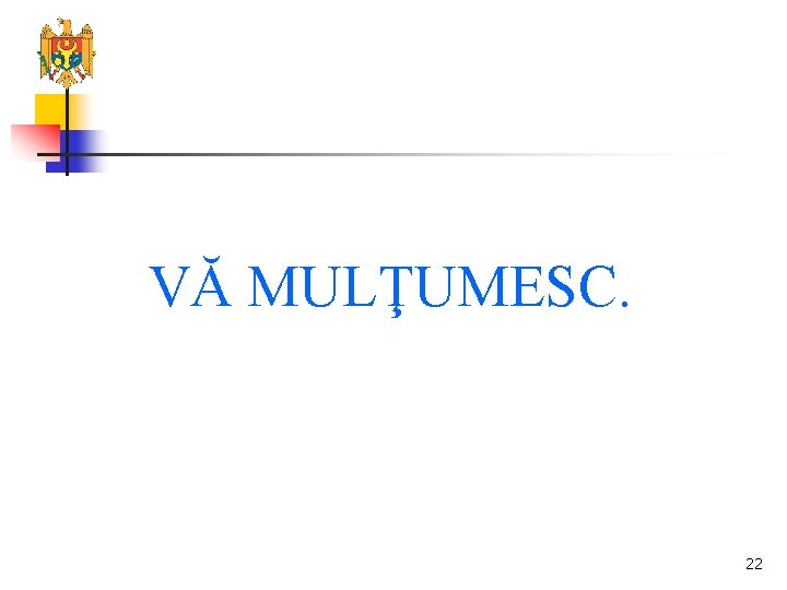 VĂ MULŢUMESC. 22 