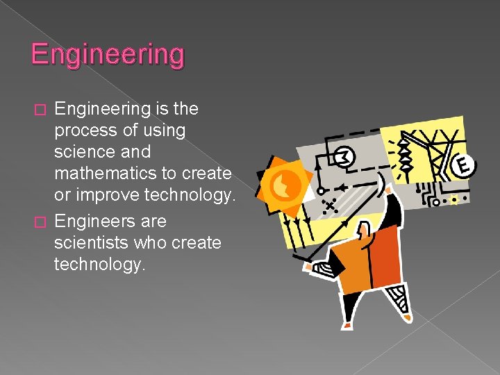 Engineering is the process of using science and mathematics to create or improve technology.