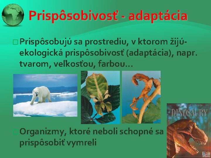 Prispôsobivosť - adaptácia � Prispôsobujú sa prostrediu, v ktorom žijú- ekologická prispôsobivosť (adaptácia), napr.