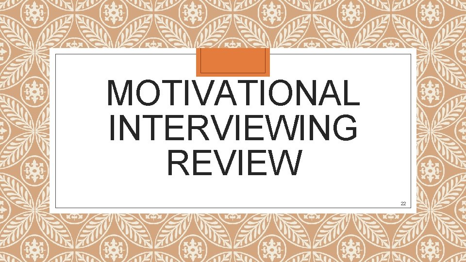 MOTIVATIONAL INTERVIEWING REVIEW 22 MOTIVATIONAL INTERVIEWING REVIEW 22