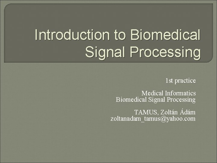 Introduction to Biomedical Signal Processing 1 st practice Medical Informatics Biomedical Signal Processing TAMUS,