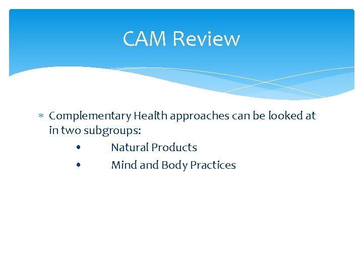 CAM Review Complementary Health approaches can be looked at in two subgroups: • Natural