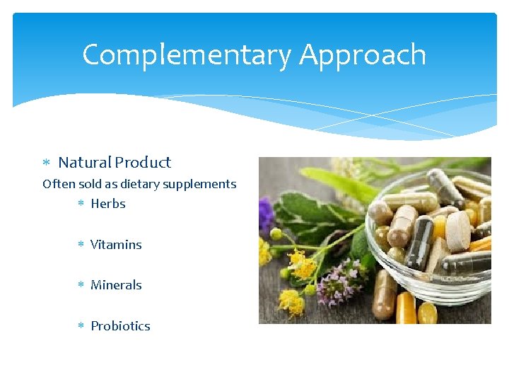 Complementary Approach Natural Product Often sold as dietary supplements Herbs Vitamins Minerals Probiotics 